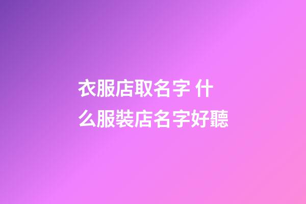 衣服店取名字 什么服裝店名字好聽-第1張-店鋪起名-玄機(jī)派